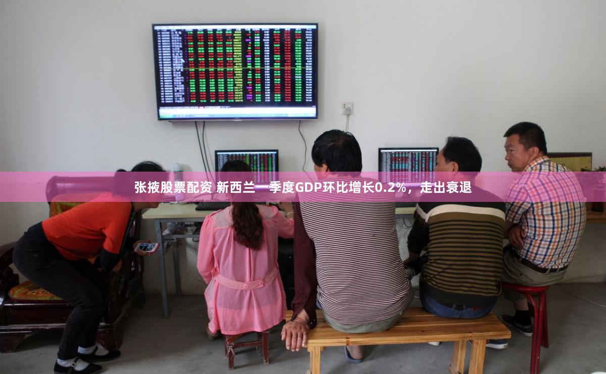 张掖股票配资 新西兰一季度GDP环比增长0.2%，走出衰退
