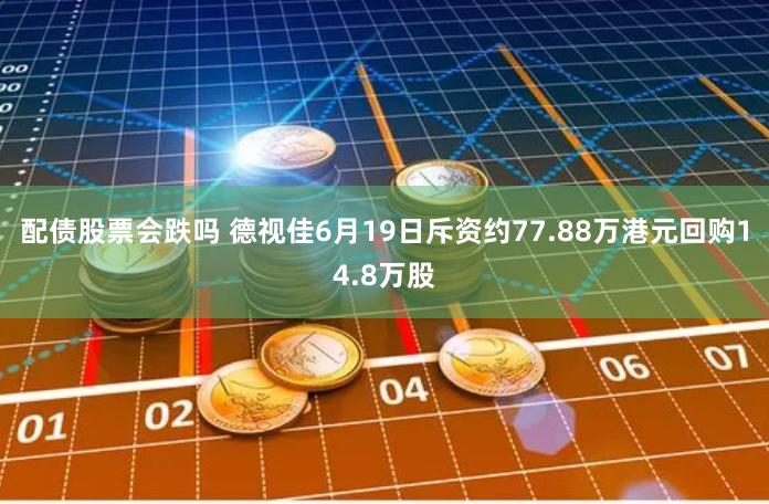 配债股票会跌吗 德视佳6月19日斥资约77.88万港元回购14.8万股