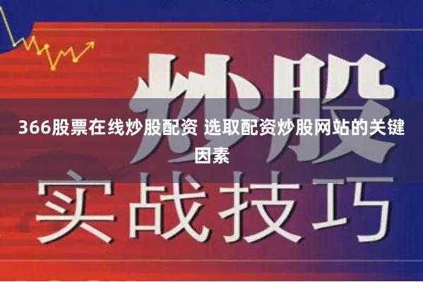 366股票在线炒股配资 选取配资炒股网站的关键因素