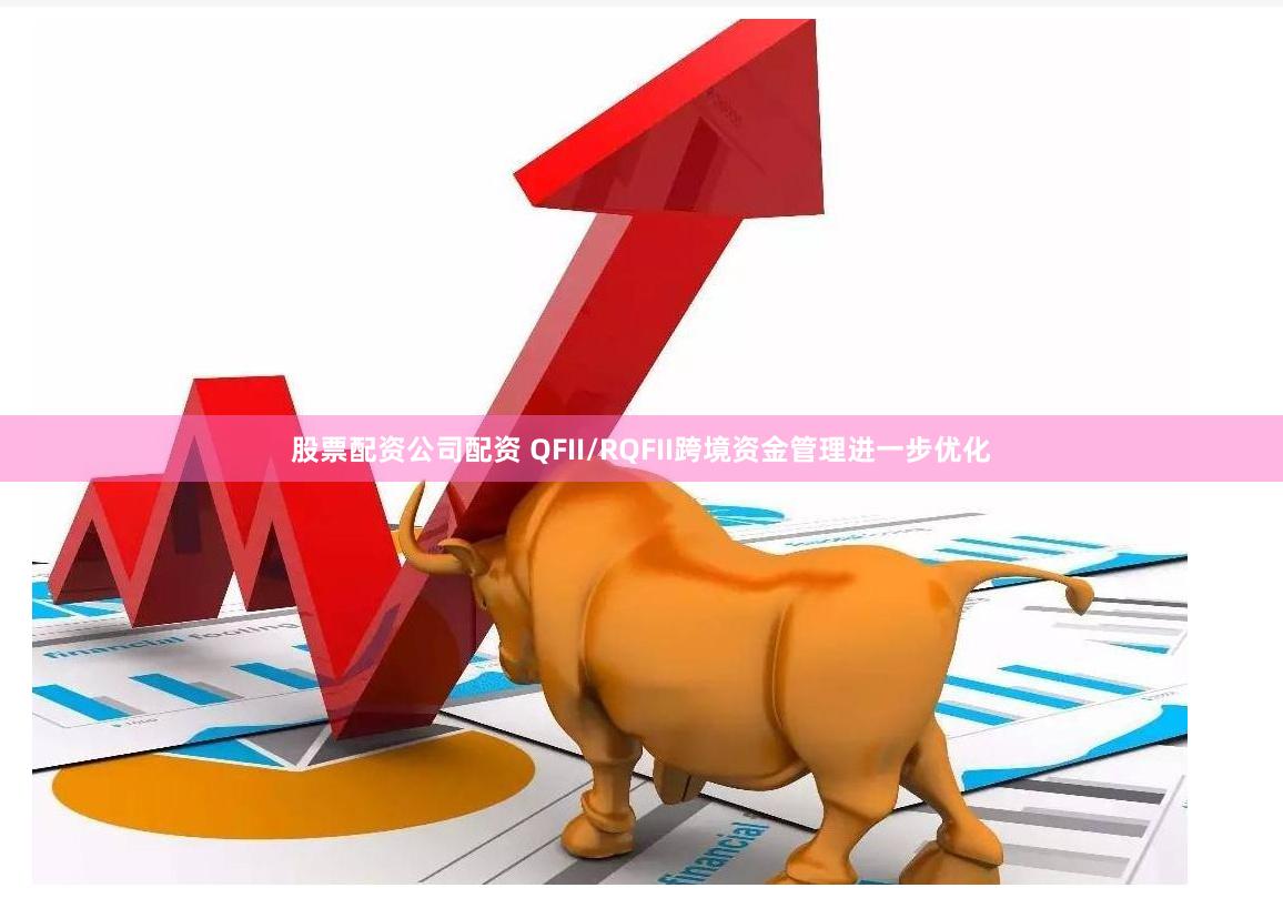 股票配资公司配资 QFII/RQFII跨境资金管理进一步优化