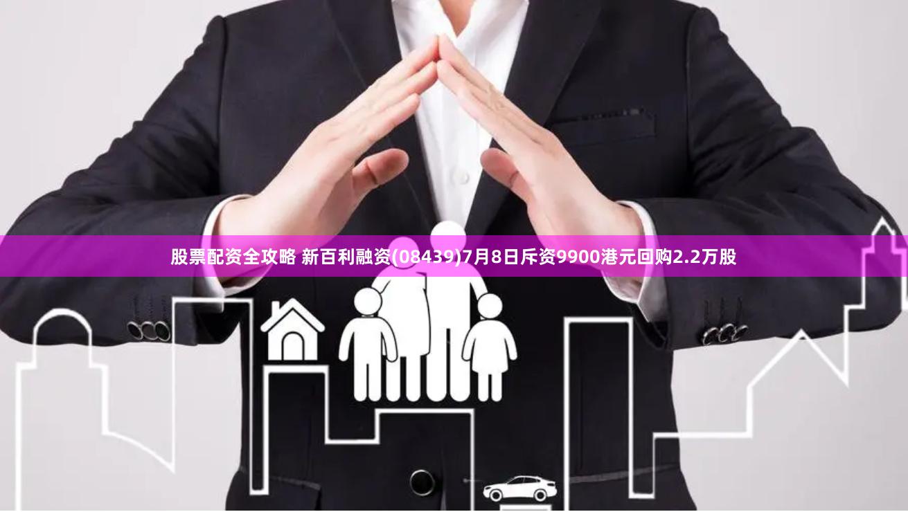 股票配资全攻略 新百利融资(08439)7月8日斥资9900港元回购2.2万股
