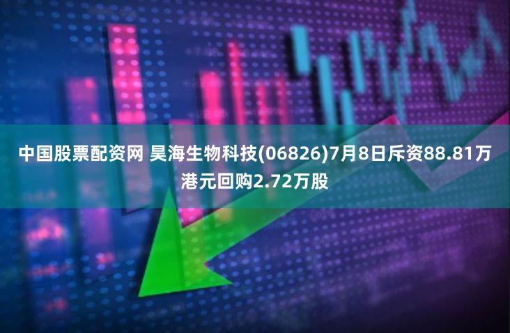 中国股票配资网 昊海生物科技(06826)7月8日斥资88.81万港元回购2.72万股