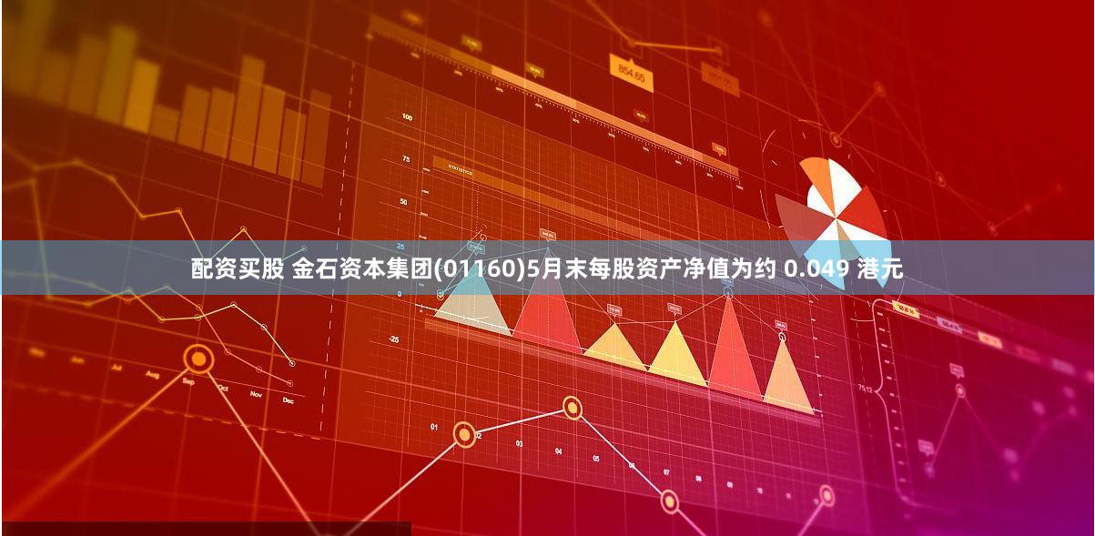 配资买股 金石资本集团(01160)5月末每股资产净值为约 0.049 港元
