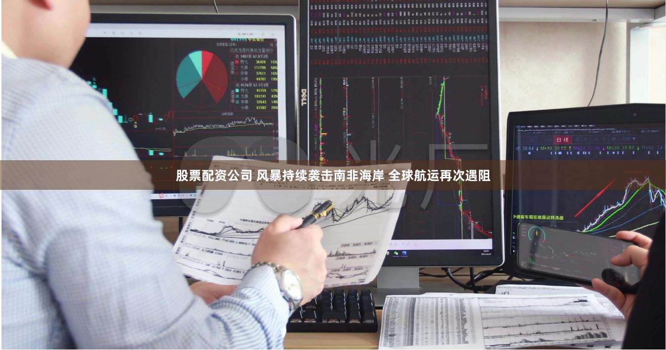 股票配资公司 风暴持续袭击南非海岸 全球航运再次遇阻