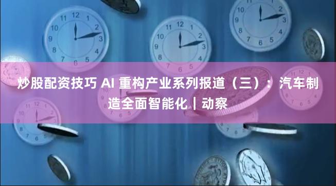 炒股配资技巧 AI 重构产业系列报道（三）：汽车制造全面智能化｜动察