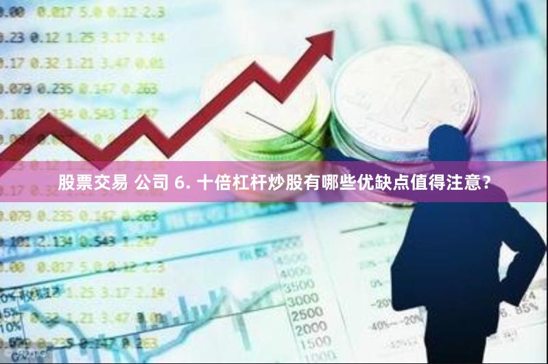 股票交易 公司 6. 十倍杠杆炒股有哪些优缺点值得注意？