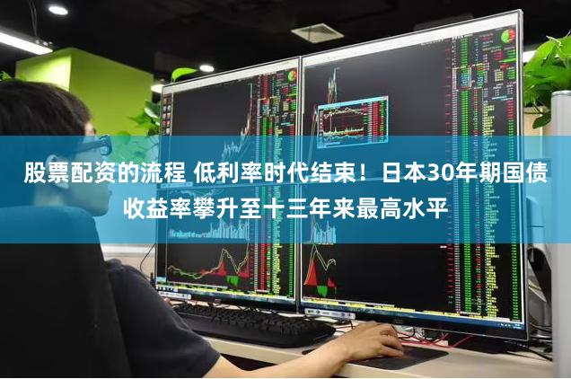 股票配资的流程 低利率时代结束！日本30年期国债收益率攀升至十三年来最高水平