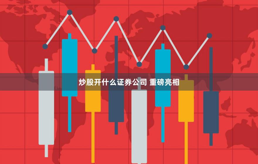 炒股开什么证券公司 重磅亮相