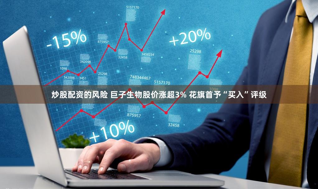 炒股配资的风险 巨子生物股价涨超3% 花旗首予“买入”评级