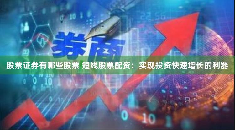 股票证券有哪些股票 短线股票配资：实现投资快速增长的利器