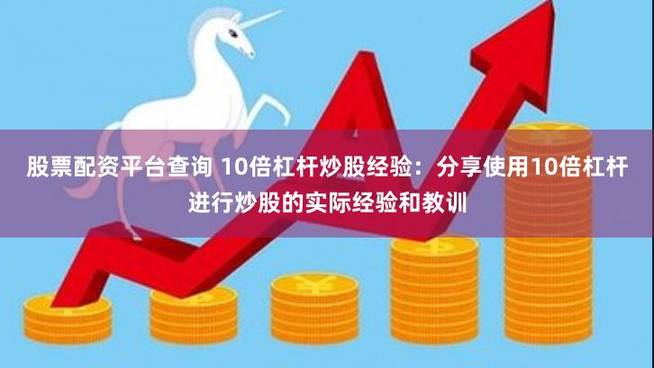 股票配资平台查询 10倍杠杆炒股经验：分享使用10倍杠杆进行炒股的实际经验和教训