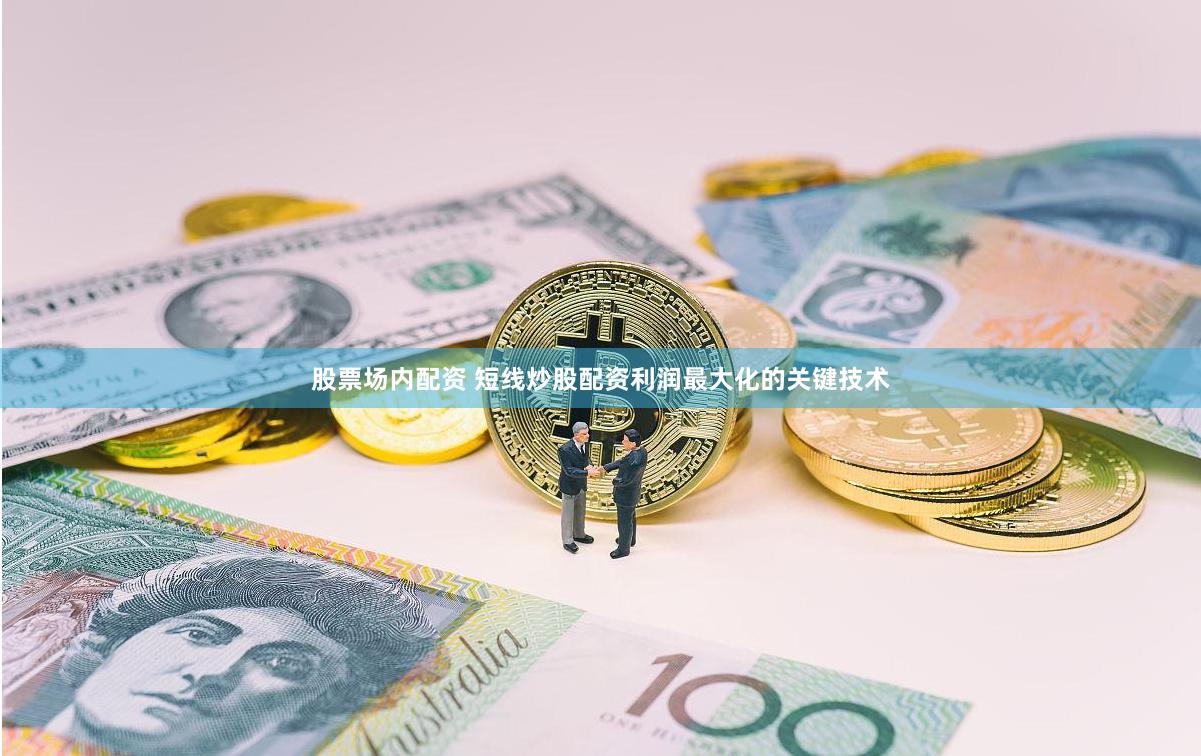 股票场内配资 短线炒股配资利润最大化的关键技术