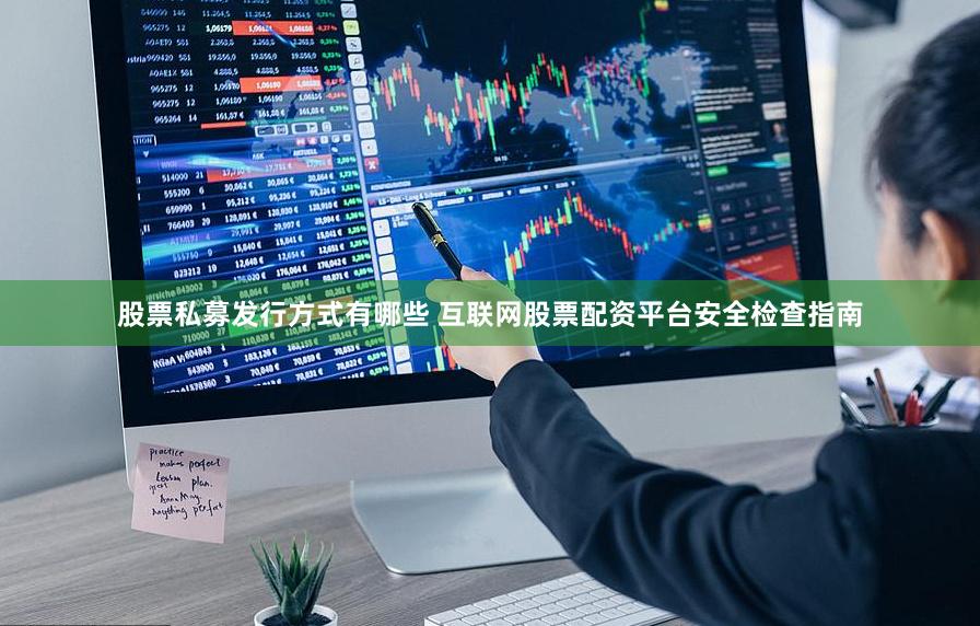 股票私募发行方式有哪些 互联网股票配资平台安全检查指南