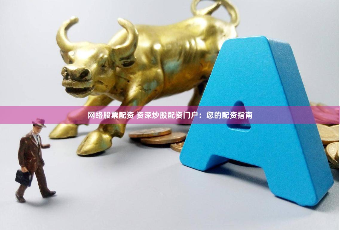网络股票配资 资深炒股配资门户：您的配资指南
