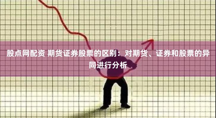 股点网配资 期货证券股票的区别：对期货、证券和股票的异同进行分析
