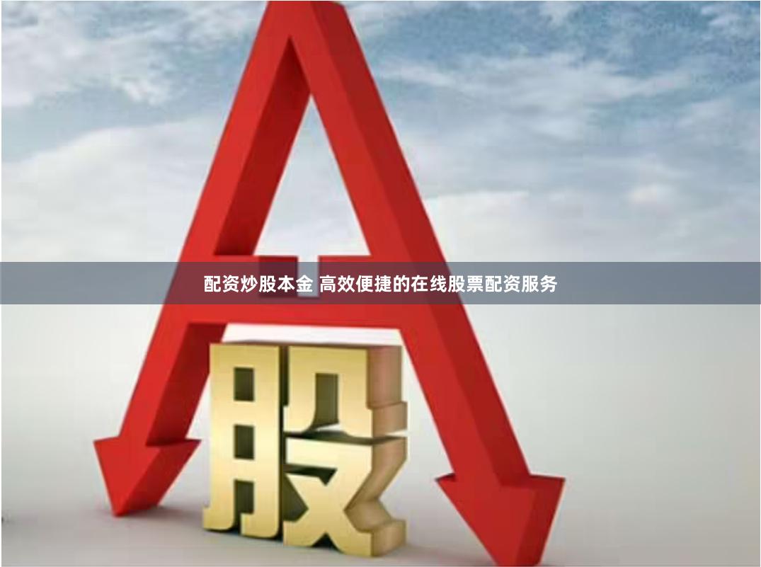 配资炒股本金 高效便捷的在线股票配资服务