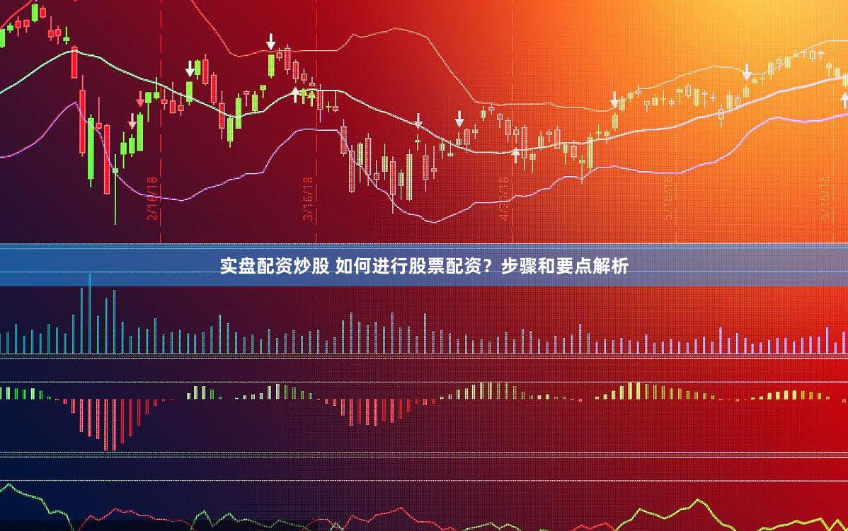 实盘配资炒股 如何进行股票配资？步骤和要点解析