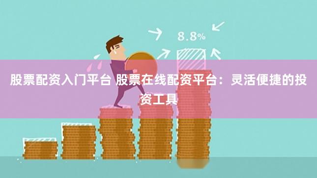 股票配资入门平台 股票在线配资平台：灵活便捷的投资工具