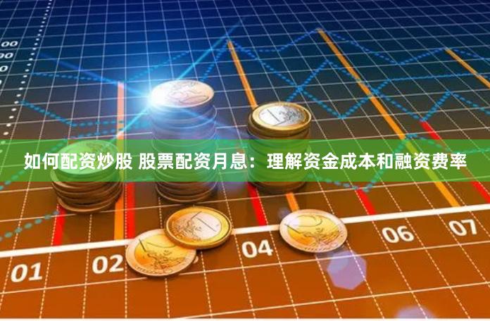 如何配资炒股 股票配资月息：理解资金成本和融资费率