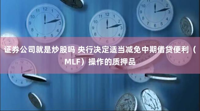 证券公司就是炒股吗 央行决定适当减免中期借贷便利（MLF）操作的质押品