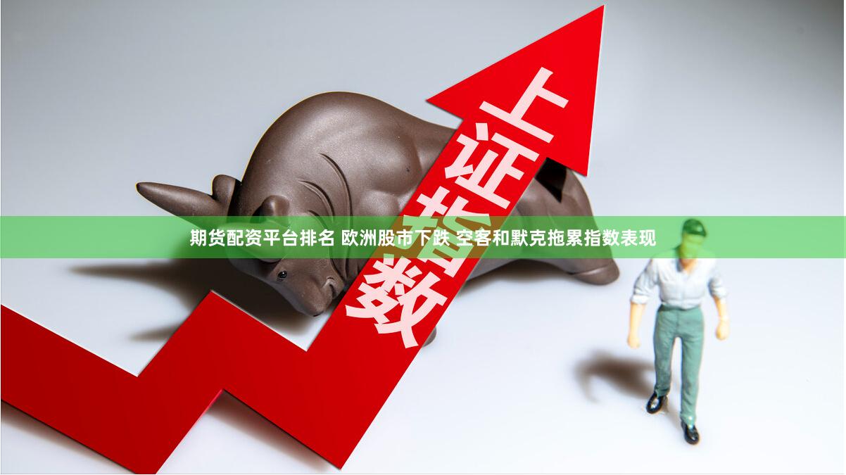 期货配资平台排名 欧洲股市下跌 空客和默克拖累指数表现