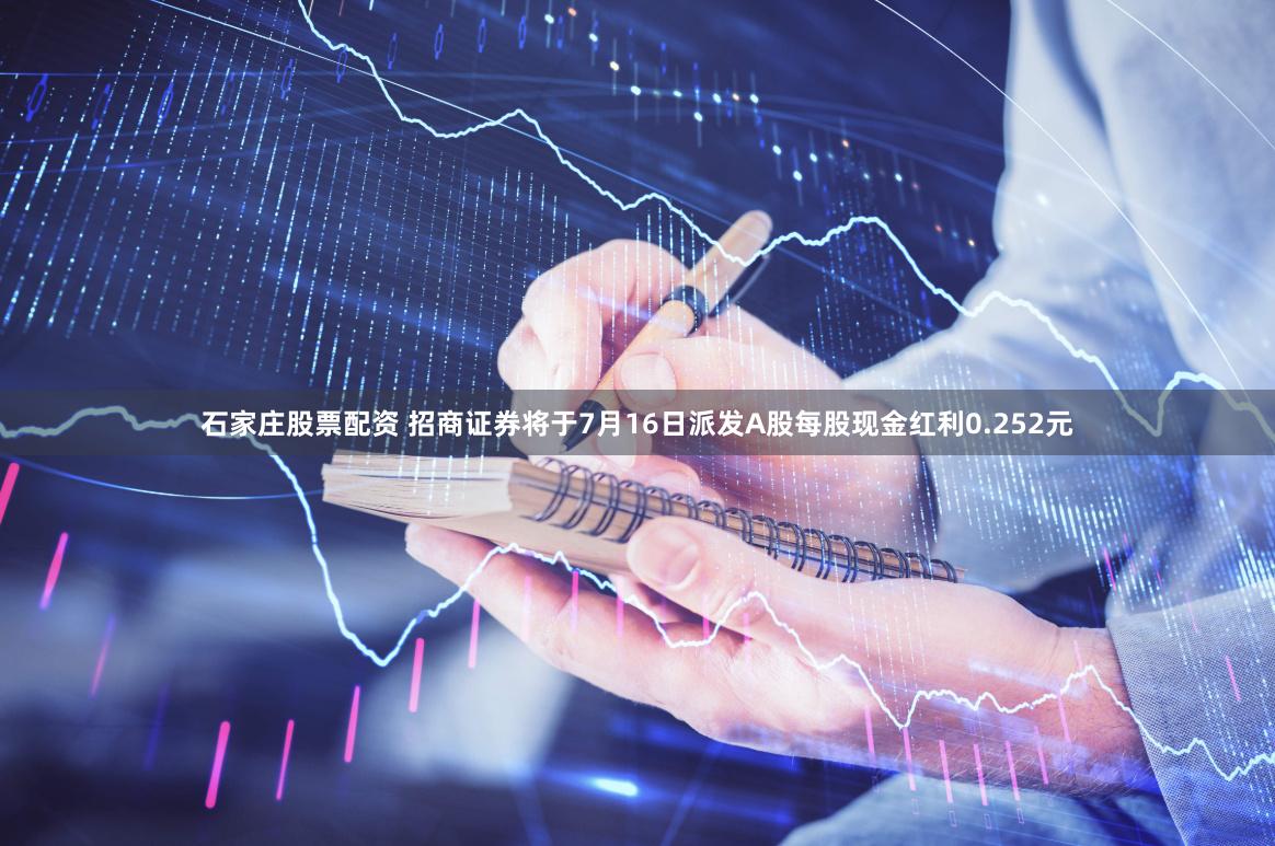 石家庄股票配资 招商证券将于7月16日派发A股每股现金红利0.252元