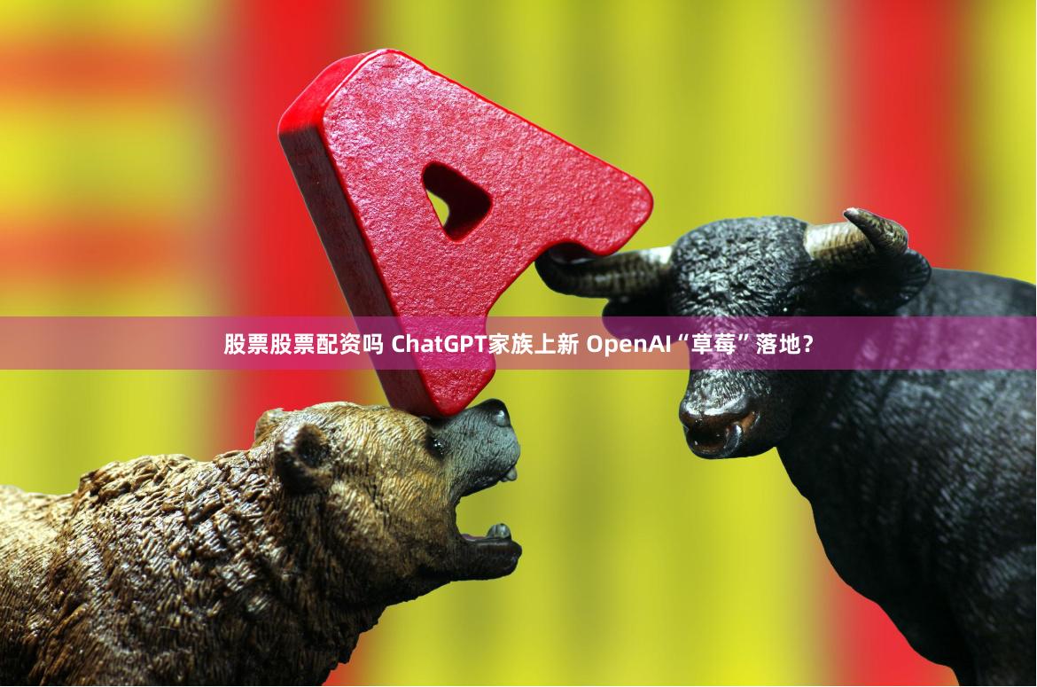 股票股票配资吗 ChatGPT家族上新 OpenAI“草莓”落地？