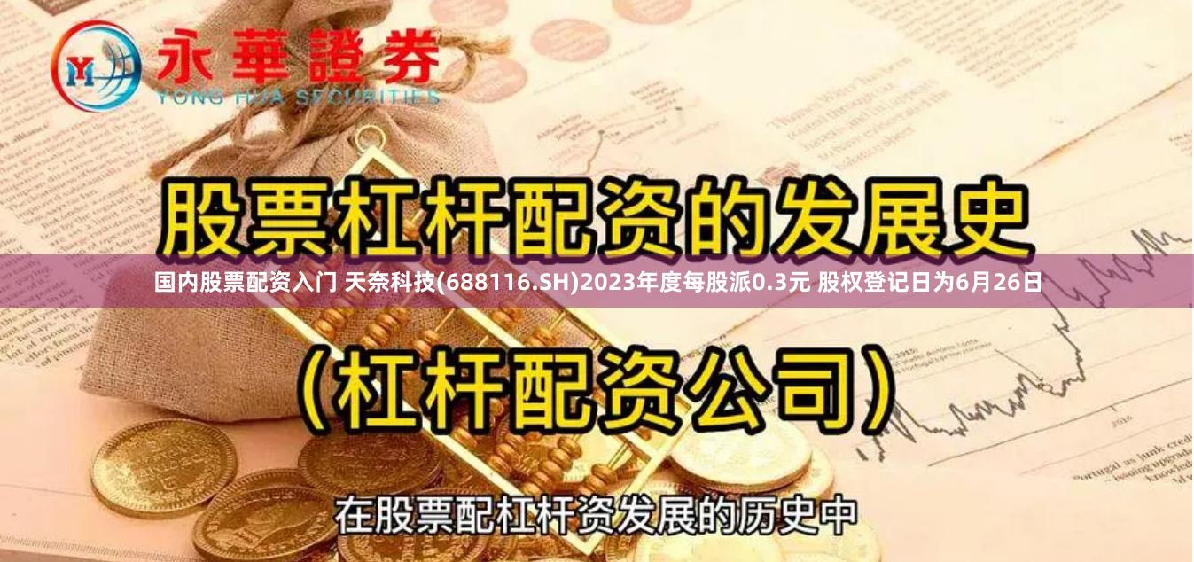 国内股票配资入门 天奈科技(688116.SH)2023年度每股派0.3元 股权登记日为6月26日