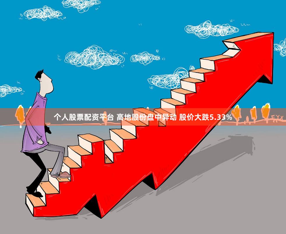 个人股票配资平台 高地股份盘中异动 股价大跌5.33%