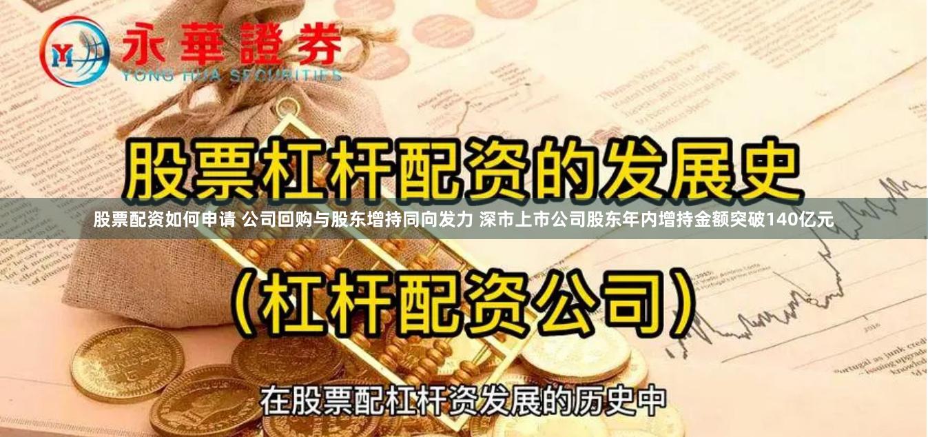 股票配资如何申请 公司回购与股东增持同向发力 深市上市公司股东年内增持金额突破140亿元