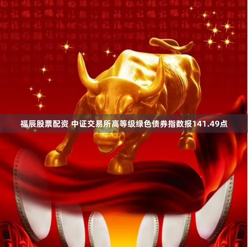 福辰股票配资 中证交易所高等级绿色债券指数报141.49点