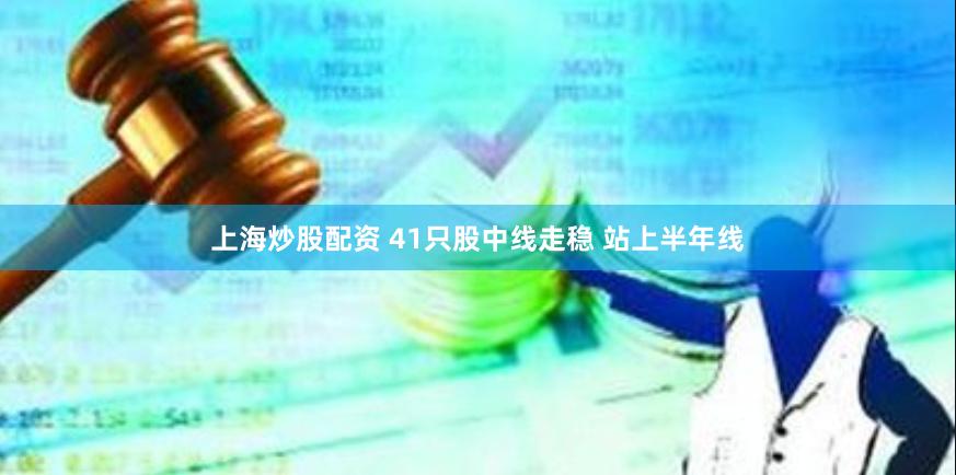 上海炒股配资 41只股中线走稳 站上半年线