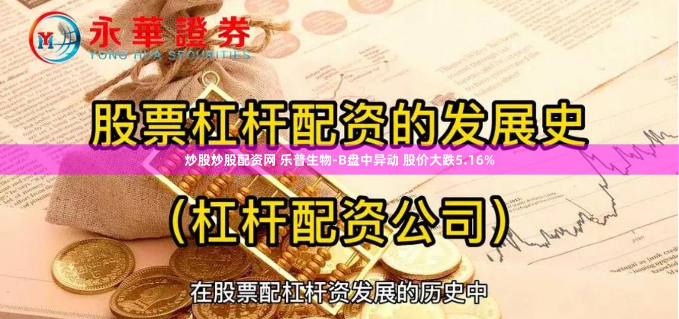 炒股炒股配资网 乐普生物-B盘中异动 股价大跌5.16%