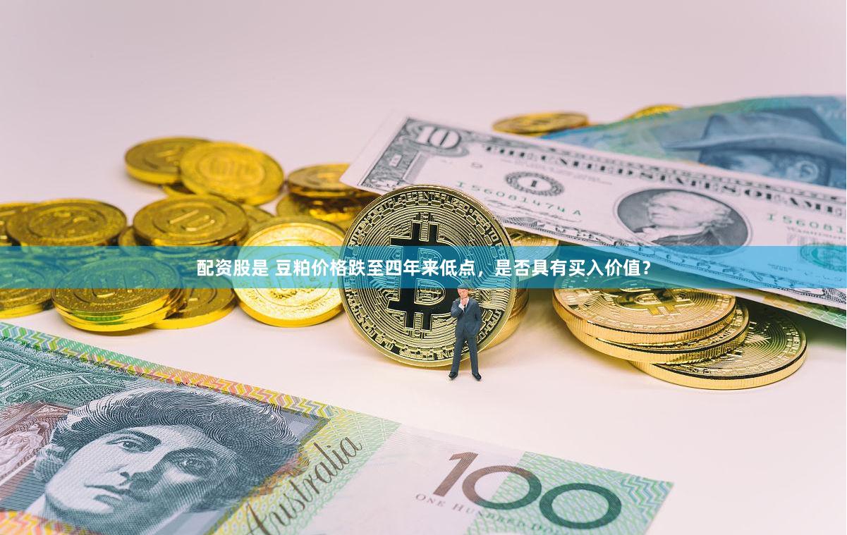 配资股是 豆粕价格跌至四年来低点，是否具有买入价值？