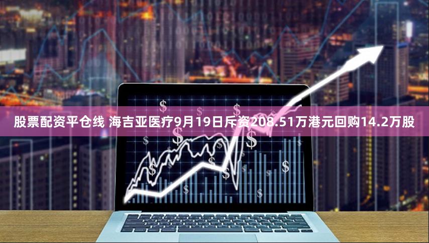 股票配资平仓线 海吉亚医疗9月19日斥资208.51万港元回购14.2万股