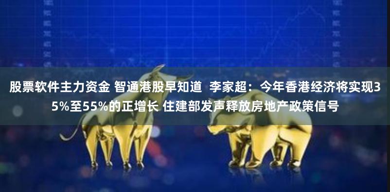 股票软件主力资金 智通港股早知道  李家超：今年香港经济将实现35%至55%的正增长 住建部发声释放房地产政策信号