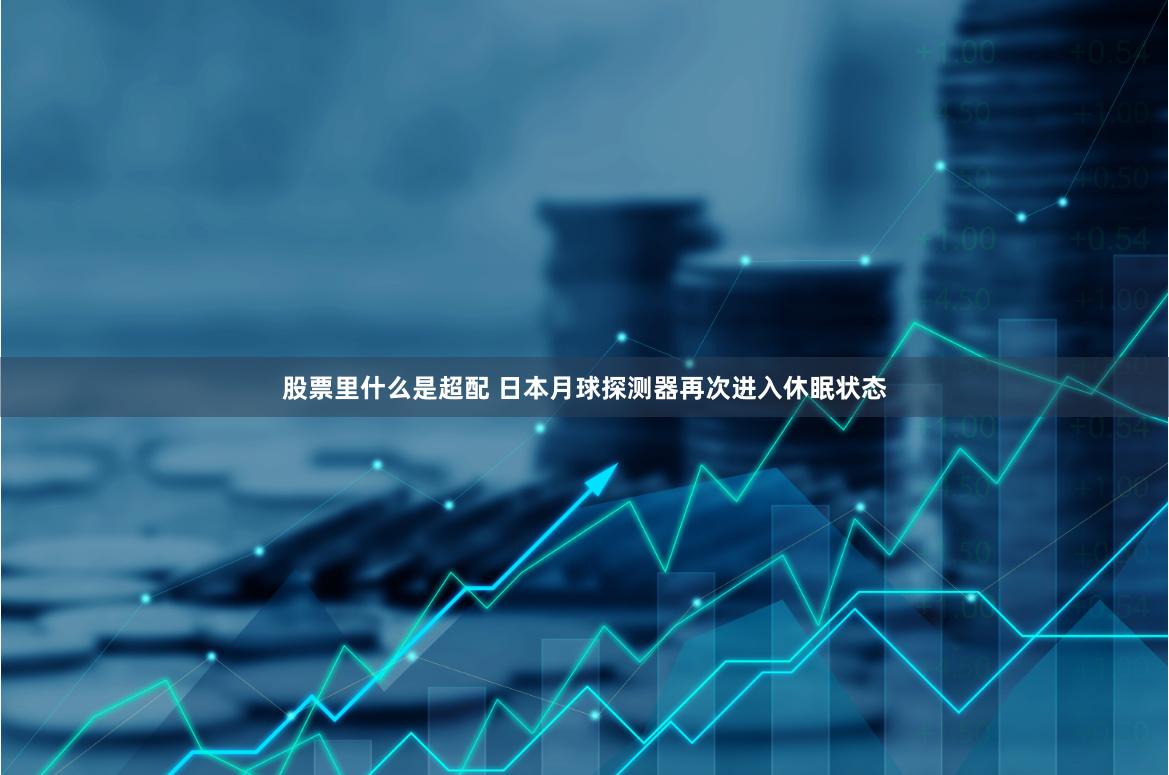 股票里什么是超配 日本月球探测器再次进入休眠状态
