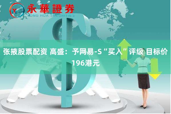 张掖股票配资 高盛：予网易-S“买入”评级 目标价196港元