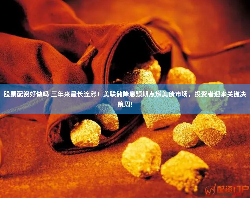 股票配资好做吗 三年来最长连涨！美联储降息预期点燃美债市场，投资者迎来关键决策周!