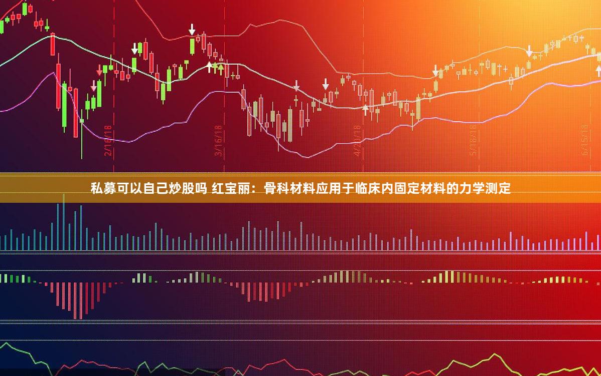 私募可以自己炒股吗 红宝丽：骨科材料应用于临床内固定材料的力学测定