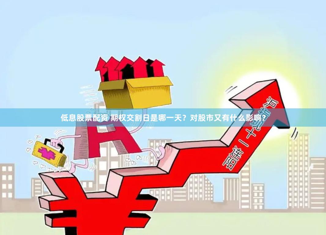 低息股票配资 期权交割日是哪一天？对股市又有什么影响？