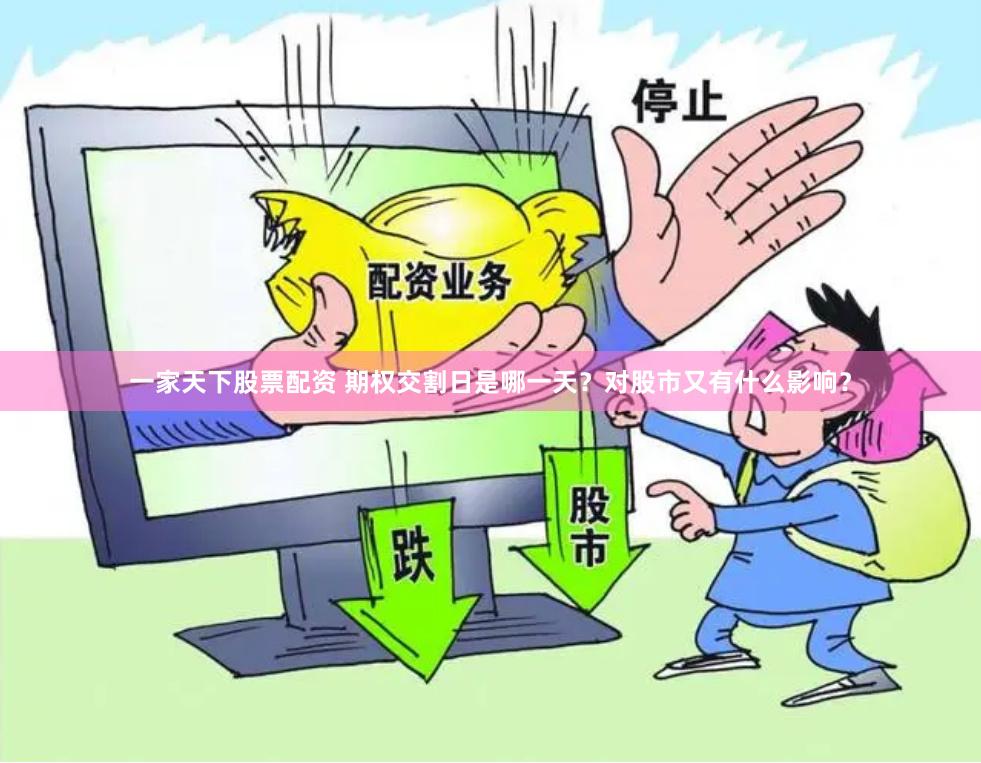 一家天下股票配资 期权交割日是哪一天？对股市又有什么影响？