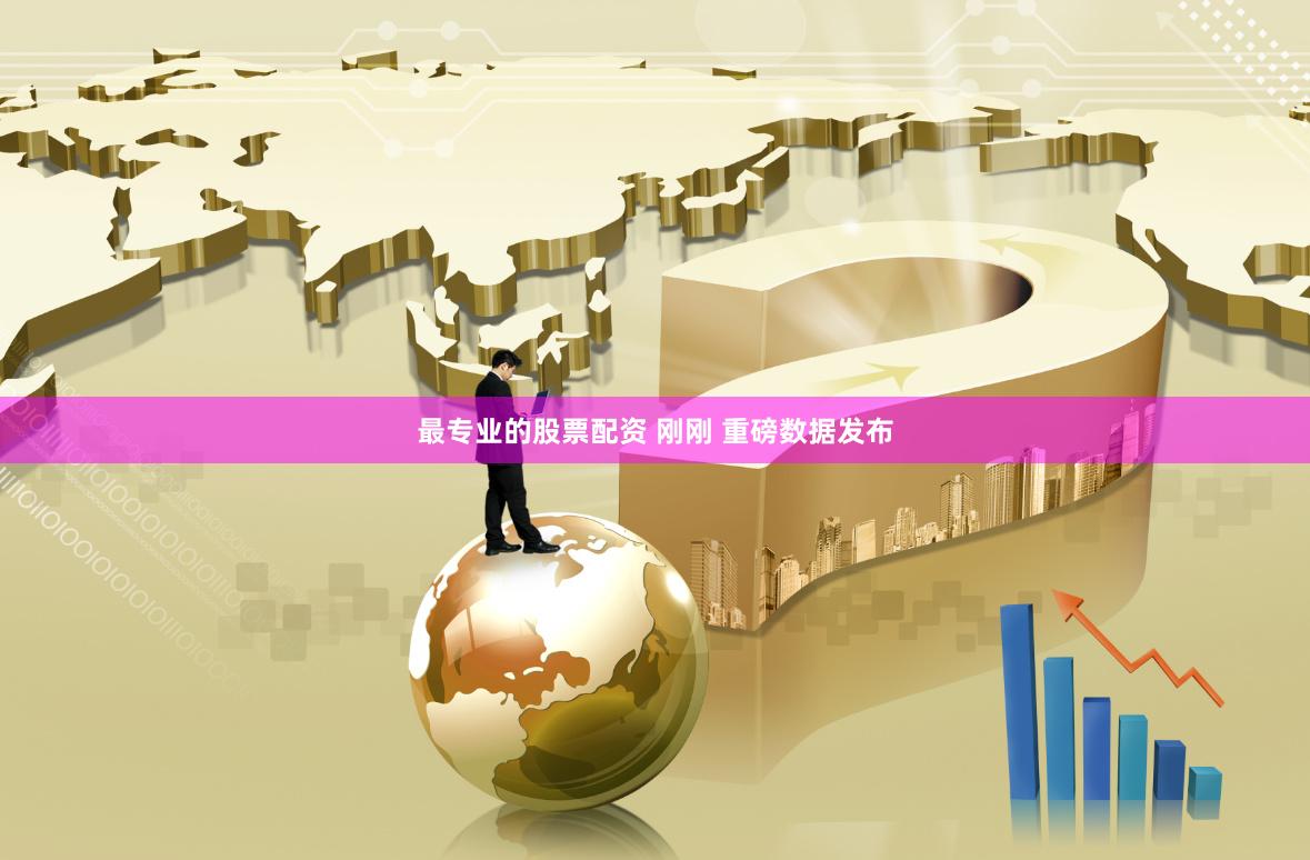 最专业的股票配资 刚刚 重磅数据发布