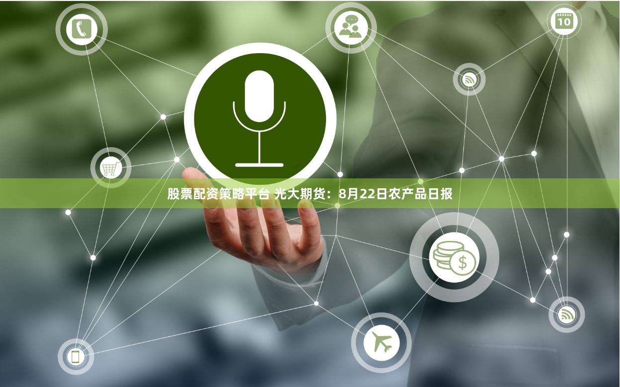 股票配资策略平台 光大期货：8月22日农产品日报