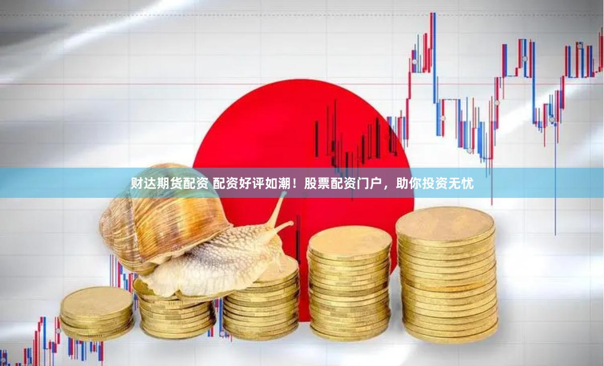 财达期货配资 配资好评如潮！股票配资门户，助你投资无忧