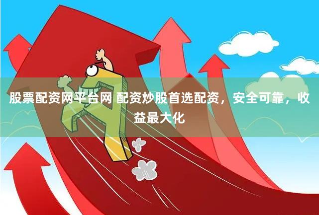 股票配资网平台网 配资炒股首选配资，安全可靠，收益最大化