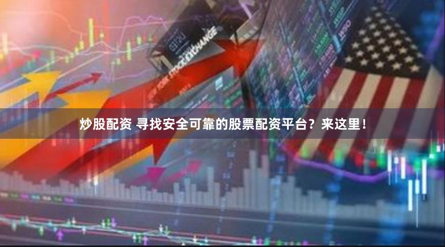 炒股配资 寻找安全可靠的股票配资平台？来这里！
