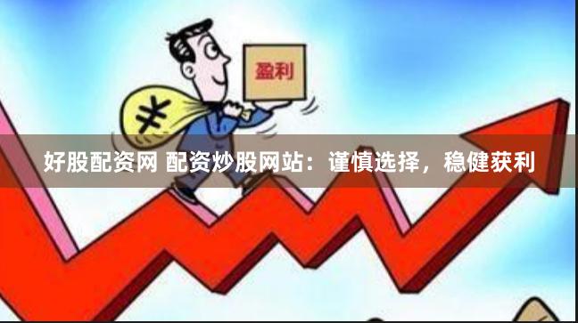 好股配资网 配资炒股网站：谨慎选择，稳健获利