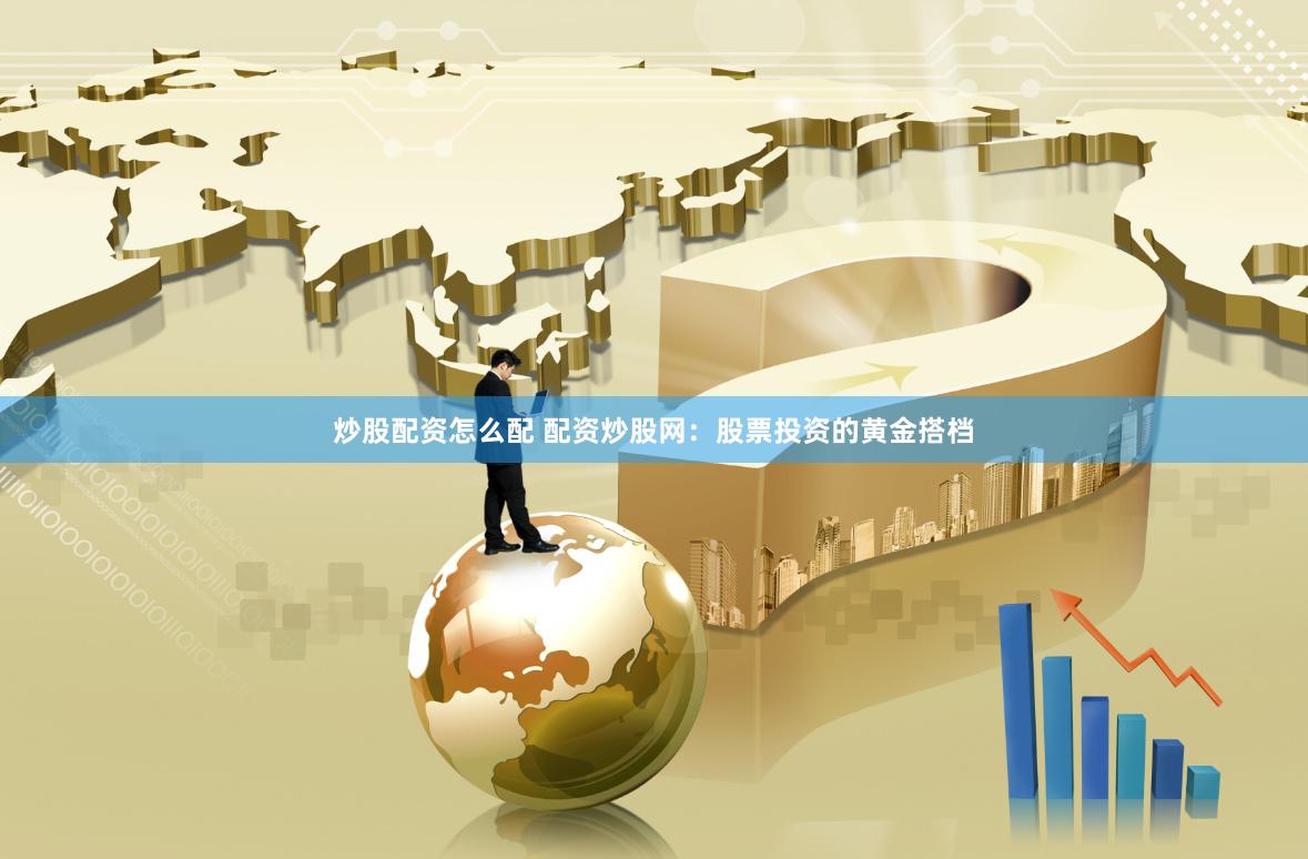 炒股配资怎么配 配资炒股网：股票投资的黄金搭档