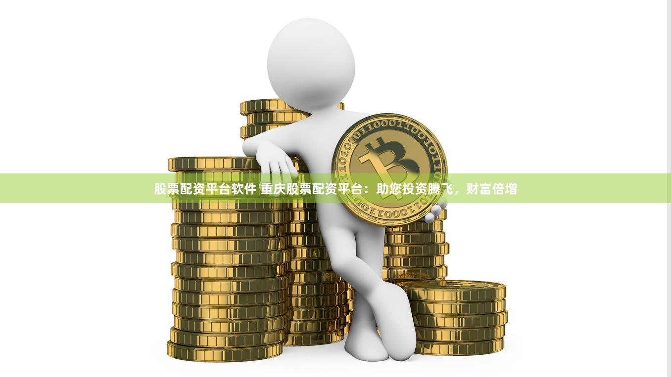 股票配资平台软件 重庆股票配资平台：助您投资腾飞，财富倍增